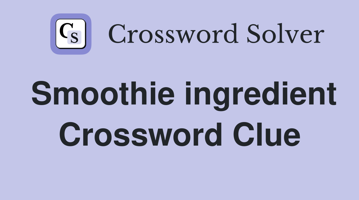 Smoothie ingredient Crossword Clue Answers Crossword Solver